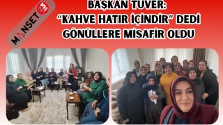 BAŞKAN TÜVER: “KAHVE HATIR İÇİNDİR” DEDİ GÖNÜLLERE MİSAFİR OLDU