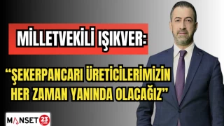 MİLLETVEKİLİ IŞIKVER: "ŞEKERPANCARI ÜRETİCİLERİMİZİN HER ZAMAN YANINDA OLACAĞIZ"