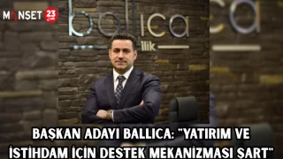 BAŞKAN ADAYI BALLICA: "YATIRIM VE İSTİHDAM İÇİN DESTEK MEKANİZMASI ŞART"