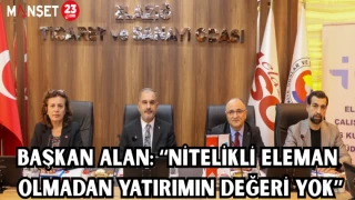 BAŞKAN ALAN: "NİTELİKLİ ELEMAN OLMADAN YATIRIMIN DEĞERİ YOK"