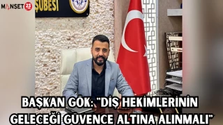 BAŞKAN GÖK: "DİŞ HEKİMLERİNİN GELECEĞİ GÜVENCE ALTINA ALINMALI"