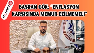 BAŞKAN GÖK: “ENFLASYON KARŞISINDA MEMUR EZİLMEMELİ”