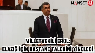 MİLLETVEKİLİ EROL: ELAZIĞ İÇİN HASTANE TALEBİNİ YİNELEDİ
