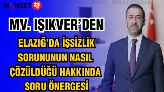 MV. IŞIKVER’DEN, ELAZIĞ’DA İŞSİZLİK SORUNUNUN NASIL ÇÖZÜLDÜĞÜ HAKKINDA SORU ÖNERGESİ