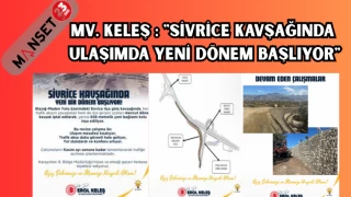 MV. KELEŞ : "SİVRİCE KAVŞAĞINDA ULAŞIMDA YENİ DÖNEM BAŞLIYOR"