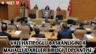 VALİ HATİPOĞLU BAŞKANLIĞINDA, MAHALLİ İDARELER BİRLİĞİ TOPLANTISI