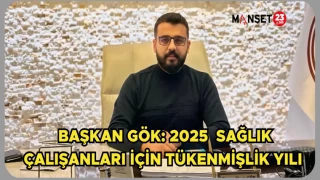 BAŞKAN GÖK: 2025 SAĞLIK ÇALIŞANLARI İÇİN TÜKENMİŞLİK YILI