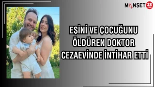 EŞİNİ VE ÇOCUĞUNU ÖLDÜREN DOKTOR, CEZAEVİNDE İNTİHAR ETTİ