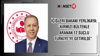 İÇİŞLERİ BAKANI YERLİKAYA: “KIRMIZI BÜLTENLE ARANAN 12 SUÇLU TÜRKİYE'YE GETİRİLDİ”