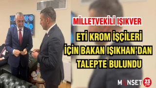 MİLLETVEKİLİ IŞIKVER, ETİ KROM İŞÇİLERİ İÇİN BAKAN IŞIKHAN’DAN TALEPTE BULUNDU