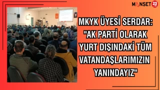 MKYK ÜYESİ SERDAR: "AK PARTİ OLARAK YURT DIŞINDAKİ TÜM VATANDAŞLARIMIZIN YANINDAYIZ"
