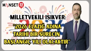 MV. IŞIKVER: "2026 ELAZIĞ ADINA TARİHİ BİR SÜRECİN BAŞLANGIÇ YILI OLACAKTIR"