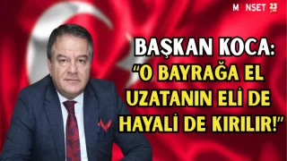 BAŞKAN KOCA: “O Bayrağa El Uzatanın Eli de Hayali de kırılır!”