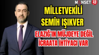 ELAZIĞ’IN MÜJDEYE DEĞİL İCRAATA İHTİYACI VAR