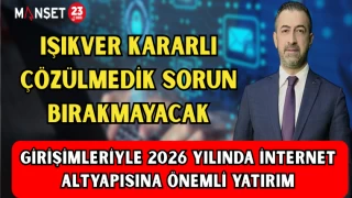 IŞIKVER KARARLI ÇÖZÜLMEDİK SORUN BIRAKMAYACAK, GİRİŞİMLERİYLE 2026 YILINDA İNTERNET ALTYAPISINA ÖNEMLİ YATIRIM
