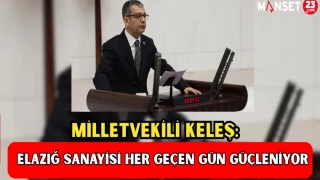 MİLLETVEKİLİ KELEŞ: "ELAZIĞ SANAYİSİ HER GEÇEN GÜN GÜÇLENİYOR"