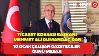 TİCARET BORSASI BAŞKANI MEHMET ALİ DUMANDAĞ’DAN 10 OCAK ÇALIŞAN GAZETECİLER GÜNÜ MESAJI