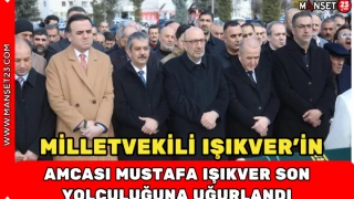 MİLLETVEKİLİ IŞIKVER'İN AMCASI MUSTAFA IŞIKVER SON YOLCULUĞUNA UĞURLANDI