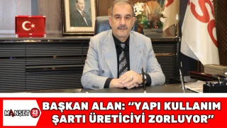 BAŞKAN ALAN: “Yapı Kullanım Şartı Üreticiyi Zorluyor"