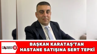 BAŞKAN KARATAŞ'TAN HASTANE SATIŞINA SERT TEPKİ