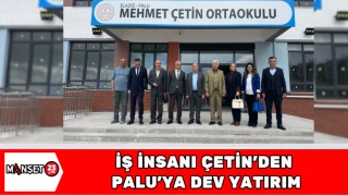 İŞ İNSANI ÇETİN'DEN PALU'YA DEV YATIRIM