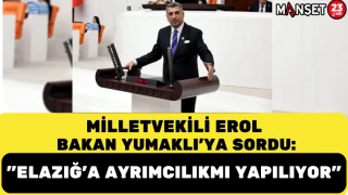 MİLLETVEKİLİ EROL, BAKAN YUMAKLI'YA SORDU: "ELAZIĞ'A AYRIMCILIKMI YAPILIYOR"