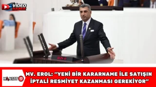 Milletvekili Erol: “Yeni Bir Kararname ile Satışın İptalini Resmiyet Kazanması Gerekiyor”