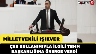 MİLLETVEKİLİ IŞIKVER, ÇEK KULLANIMIYLA İLGİLİ TBMM BAŞKANLIĞINA ÖNERGE VERDİ