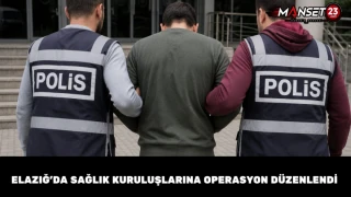 Elazığ’da Sağlık Kuruluşlarına Operasyon Düzenlendi