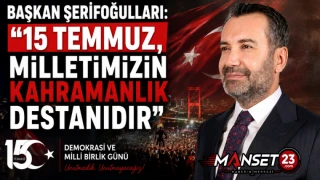 Başkan Şerifoğulları: "15 Temmuz, Milletimizin Kahramanlık Destanıdır"