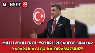 Milletvekili Erol: “Şehirleri Sadece Binalar Yaparak Ayağa Kaldıramazsınız”