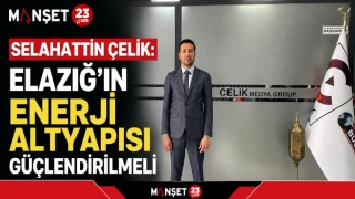 Selahattin Çelik: Elazığ’ın Enerji Altyapısı Güçlendirilmeli