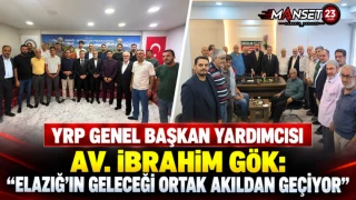 YRP Genel Başkan Yardımcısı Av. İbrahim Gök: “Elazığ’ın Geleceği Ortak Akıldan Geçiyor”