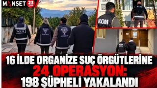 16 İLDE ORGANİZE SUÇ ÖRGÜTLERİNE 24 OPERASYON: 198 ŞÜPHELİ YAKALANDI