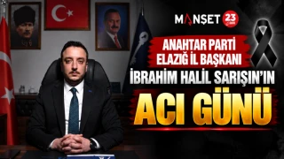 ANAHTAR PARTİ ELAZIĞ İL BAŞKANI İBRAHİM HALİL SARIŞIN’IN ACI GÜNÜ