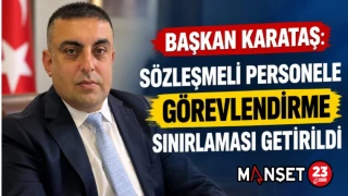 BAŞKAN KARATAŞ: SÖZLEŞMELİ PERSONELE GÖREVLENDİRME SINIRLAMASI GETİRİLDİ
