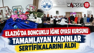 ELAZIĞ’DA BONCUKLU İĞNE OYASI KURSUNU TAMAMLAYAN KADINLAR SERTİFİKALARINI ALDI