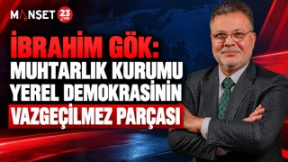 İBRAHİM GÖK: MUHTARLIK KURUMU YEREL DEMOKRASİNİN VAZGEÇİLMEZ PARÇASI
