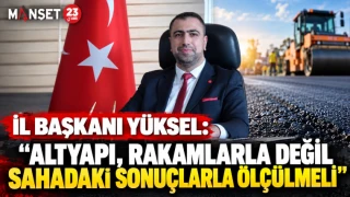 İL BAŞKANI YÜKSEL: “ALTYAPI, RAKAMLARLA DEĞİL SAHADAKİ SONUÇLARLA ÖLÇÜLMELİ”