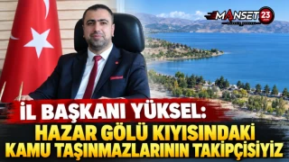 İL BAŞKANI YÜKSEL: HAZAR GÖLÜ KIYISINDAKİ KAMU TAŞINMAZLARININ TAKİPÇİSİYİZ